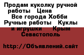 Продам куколку ручной работы › Цена ­ 1 500 - Все города Хобби. Ручные работы » Куклы и игрушки   . Крым,Севастополь